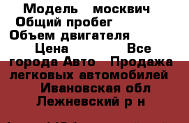  › Модель ­ москвич › Общий пробег ­ 70 000 › Объем двигателя ­ 1 500 › Цена ­ 70 000 - Все города Авто » Продажа легковых автомобилей   . Ивановская обл.,Лежневский р-н